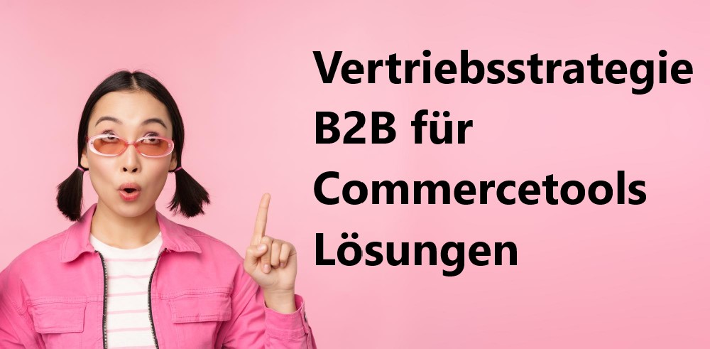 Vertriebssstrategie B2B für Commercetools Lösungen